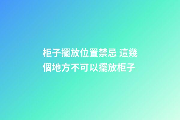 柜子擺放位置禁忌 這幾個地方不可以擺放柜子